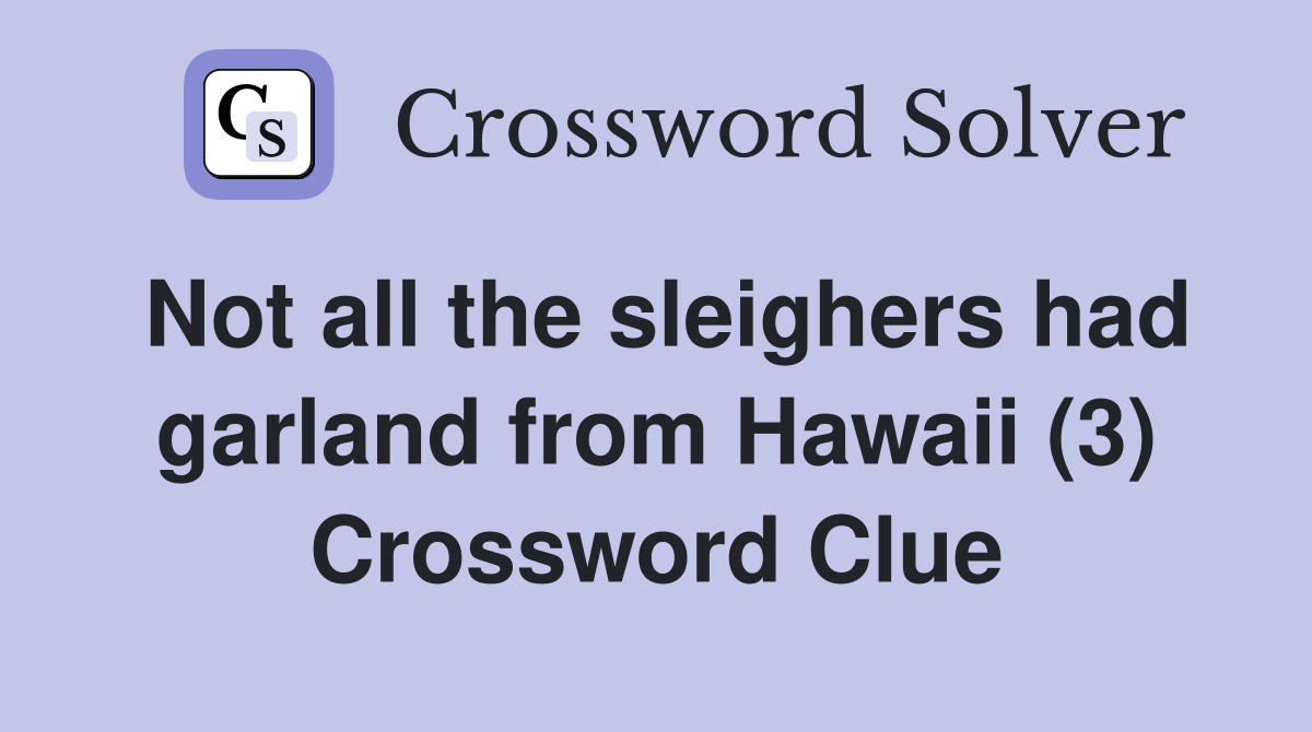 Not all the sleighers had garland from Hawaii (3) Crossword Clue